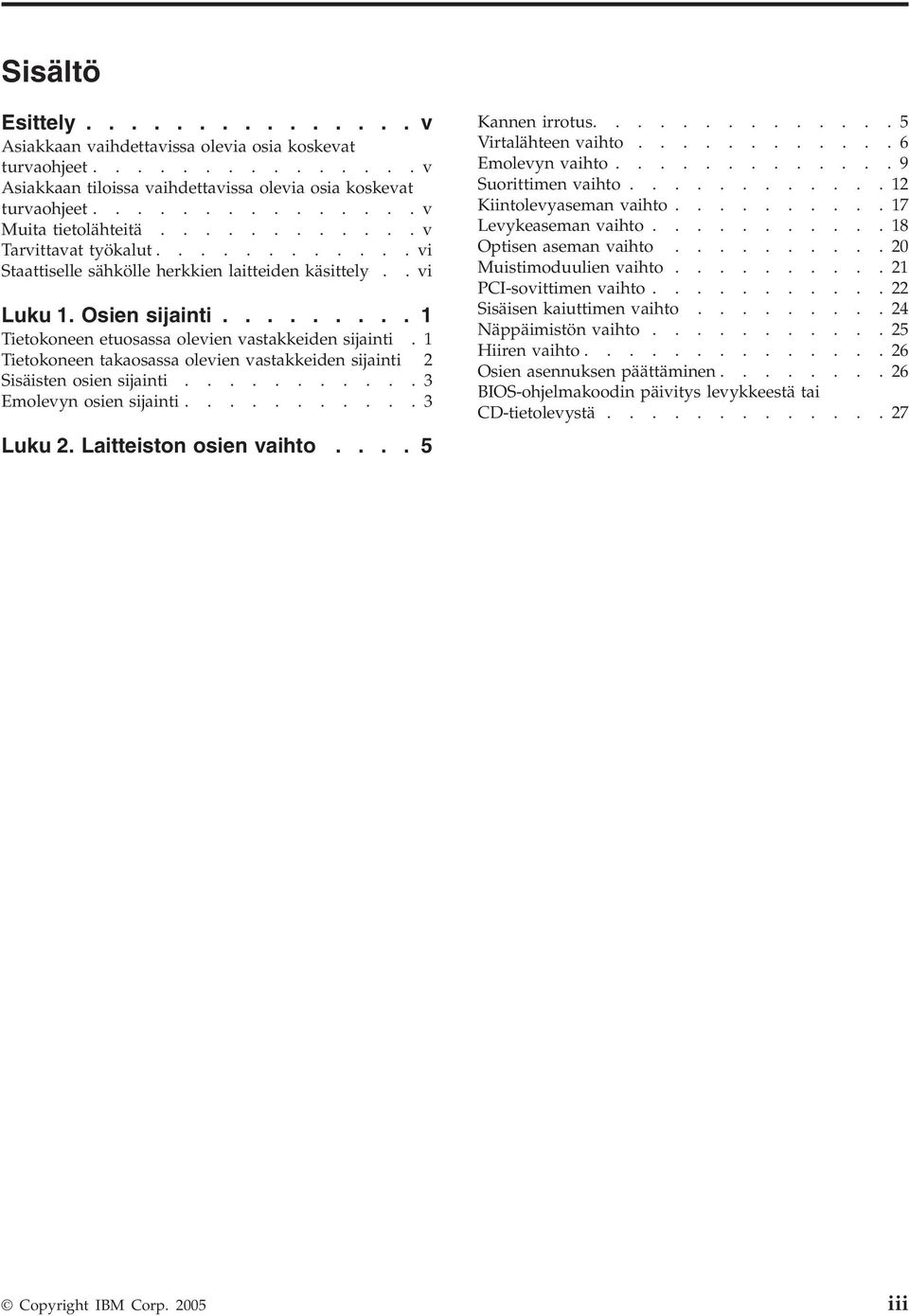 1 Tietokoneen takaosassa olevien vastakkeiden sijainti 2 Sisäisten osien sijainti...........3 Emolevyn osien sijainti...........3 Luku 2. Laitteiston osien vaihto.... 5 Kannen irrotus.