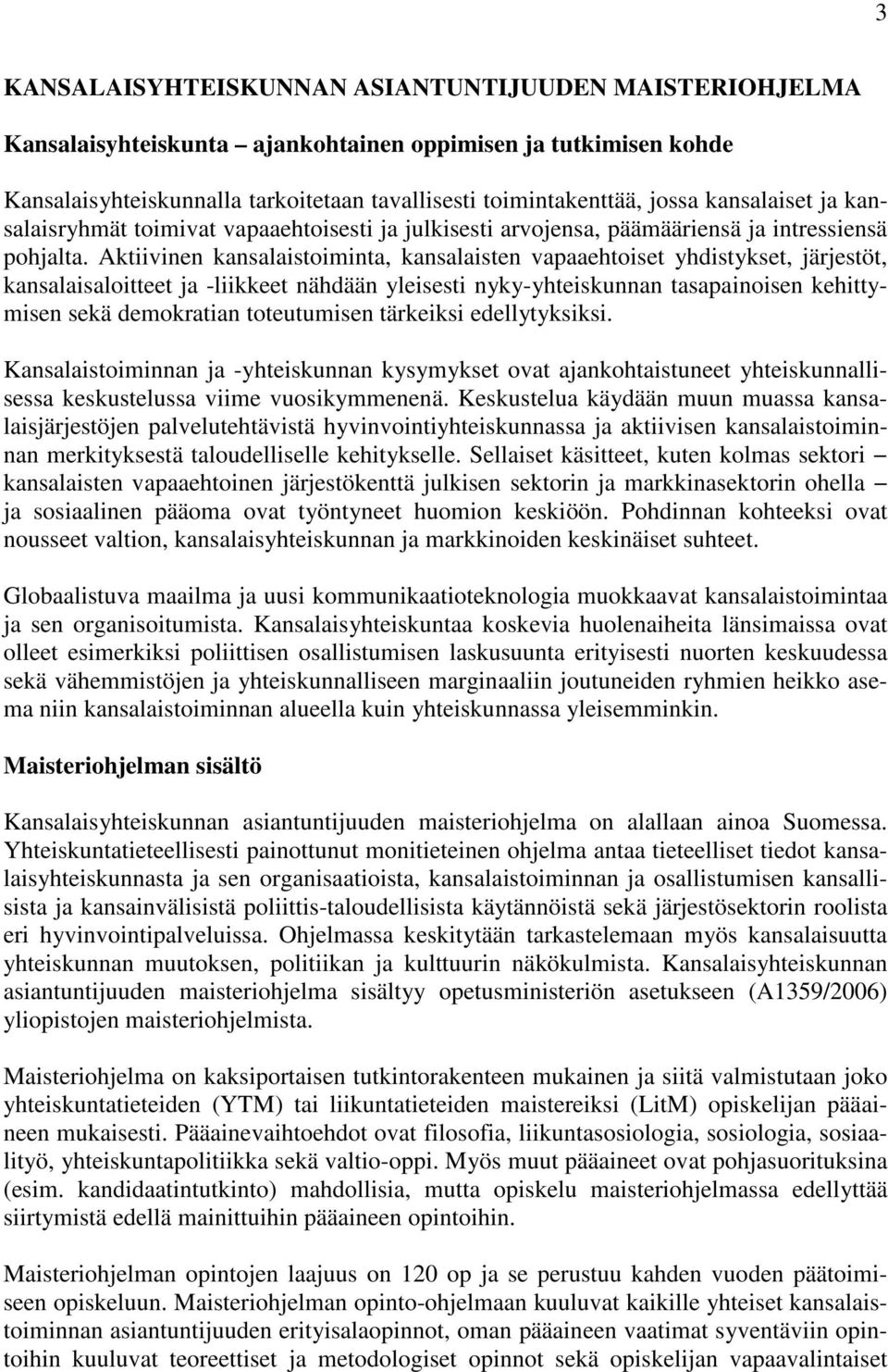 Aktiivinen kansalaistoiminta, kansalaisten vapaaehtoiset yhdistykset, järjestöt, kansalaisaloitteet ja -liikkeet nähdään yleisesti nyky-yhteiskunnan tasapainoisen kehittymisen sekä demokratian