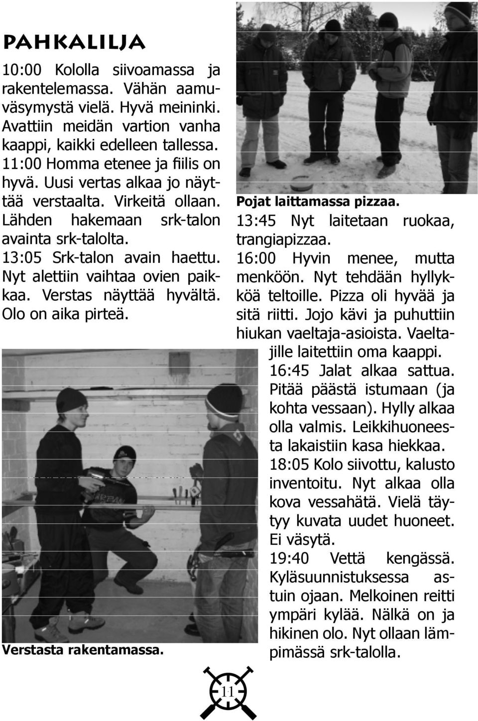 Olo on aika pirteä. Muita menneitä: Verstasta rakentamassa. Pojat laittamassa pizzaa. 13:45 Nyt laitetaan ruokaa, trangiapizzaa. 16:00 Hyvin menee, mutta menköön. Nyt tehdään hyllykköä teltoille.