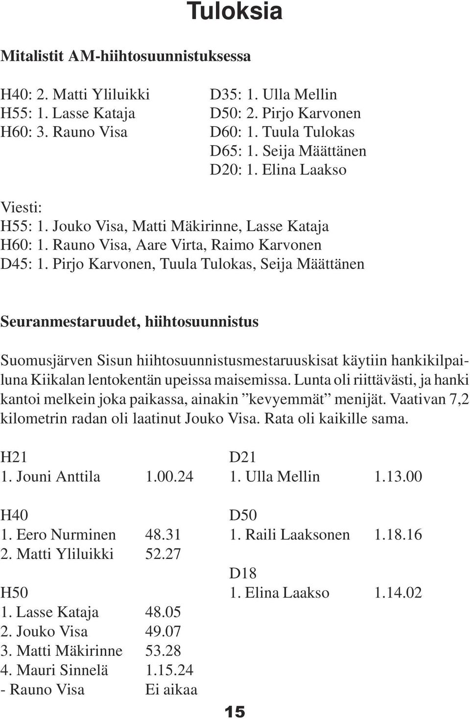Pirjo Karvonen, Tuula Tulokas, Seija Määttänen Seuranmestaruudet, hiihtosuunnistus Suomusjärven Sisun hiihtosuunnistusmestaruuskisat käytiin hankikilpailuna Kiikalan lentokentän upeissa maisemissa.