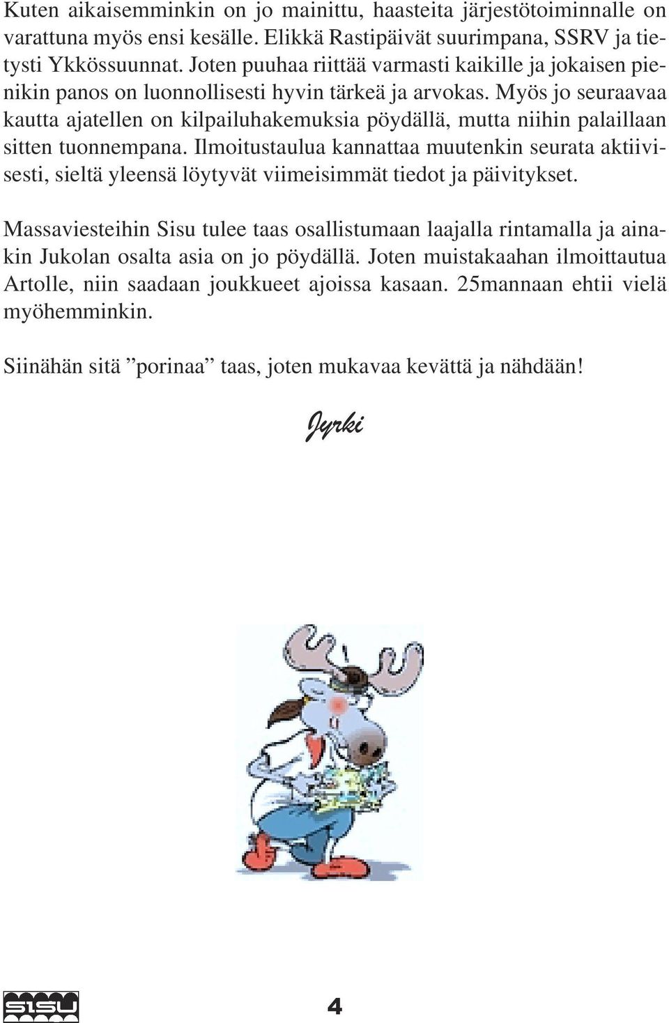 Myös jo seuraavaa kautta ajatellen on kilpailuhakemuksia pöydällä, mutta niihin palaillaan sitten tuonnempana.