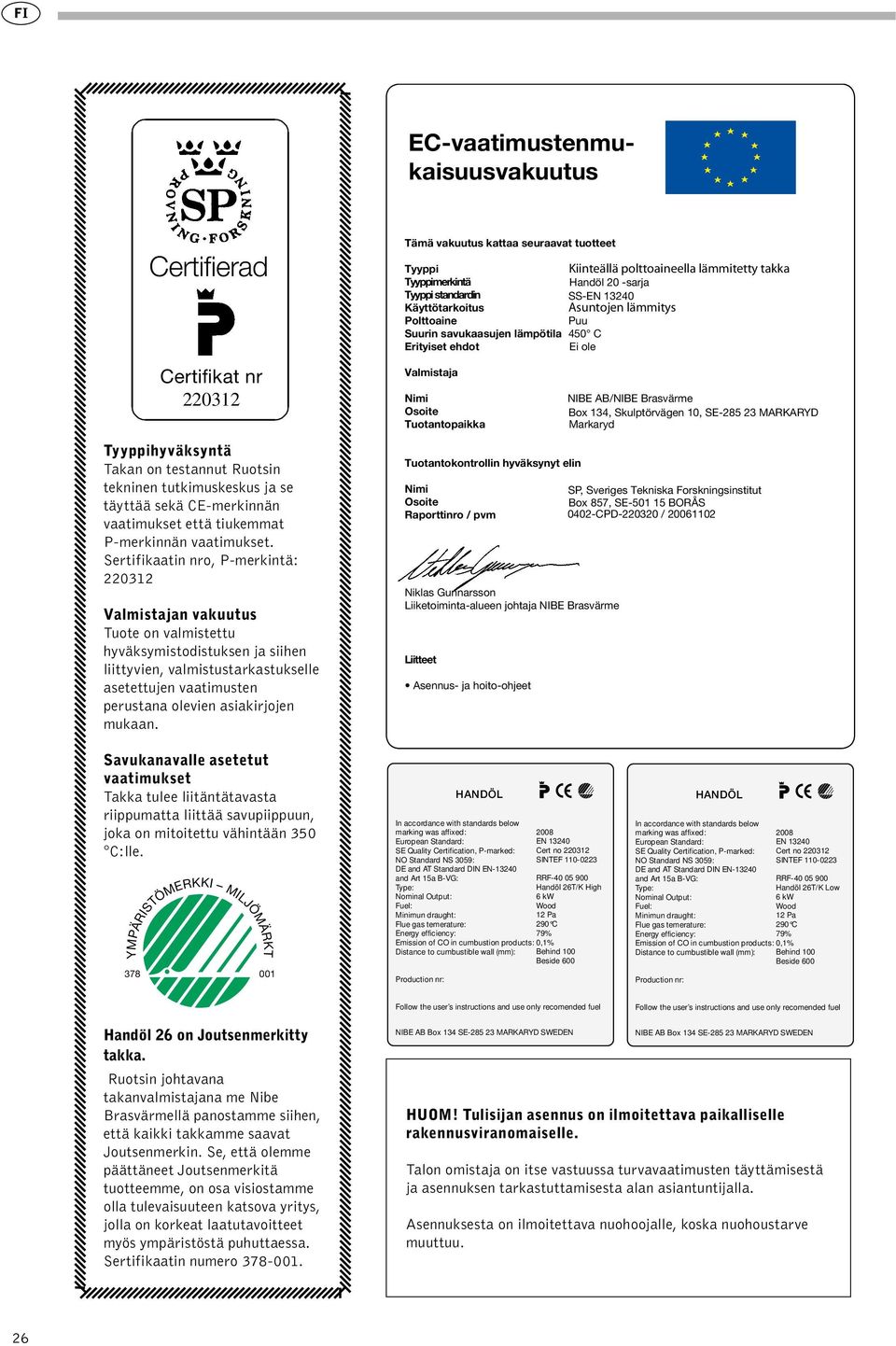 Sertifikaatin nro, P-merkintä: 220312 Valmistajan vakuutus Tuote on valmistettu hyväksymistodistuksen ja siihen liittyvien, valmistustarkastukselle asetettujen vaatimusten perustana olevien