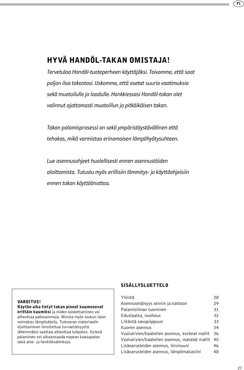 Lue asennusohjeet huolellisesti ennen asennustöiden aloittamista. Tutustu myös erillisiin lämmitys- ja käyttöohjeisiin ennen takan käyttöönottoa. SISÄLLYSLUETTELO VAROITUS!