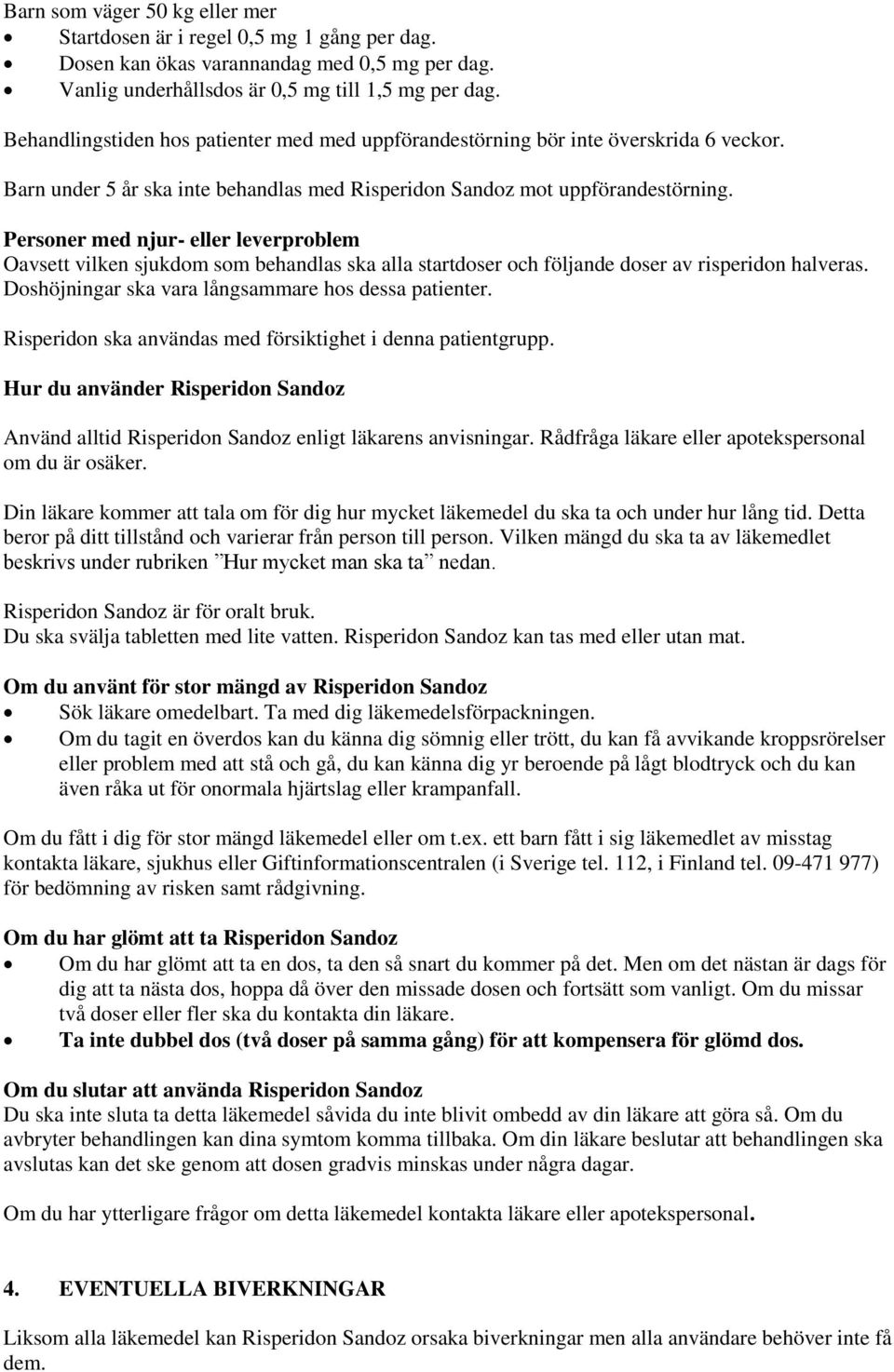 Personer med njur- eller leverproblem Oavsett vilken sjukdom som behandlas ska alla startdoser och följande doser av risperidon halveras. Doshöjningar ska vara långsammare hos dessa patienter.