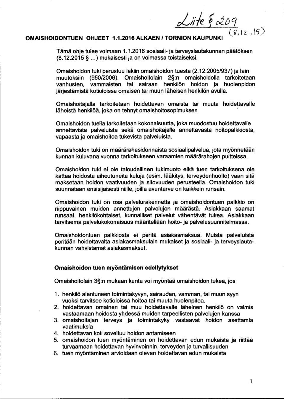 Omaishoitolain 2 :n omaishoidolla tarkoitetaan vanhusten, vammaisten tai sairaan henkilön hoidon ja huolenpidon järjestämistä kotioloissa omaisen tai muun läheisen henkilön avulla.