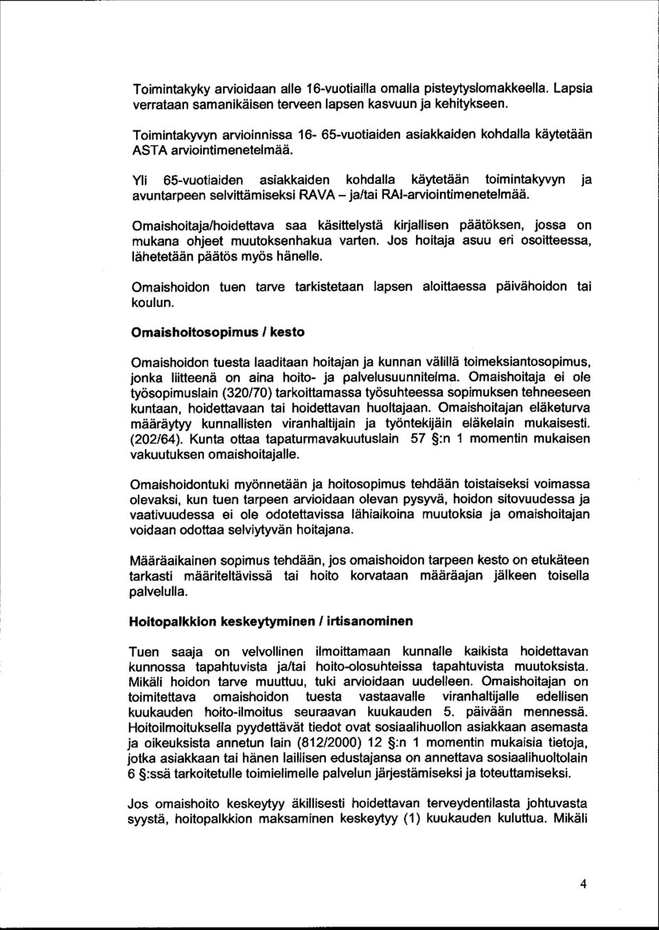 Omaishoitaja /hoidettava saa käsittelystä kirjallisen päätöksen, jossa on mukana ohjeet muutoksenhakua varten. Jos hoitaja asuu eri osoitteessa, lähetetään päätös myös hänelle.