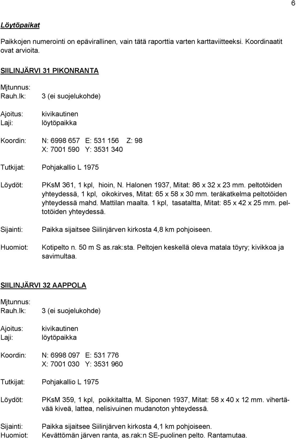 peltotöiden yhteydessä, 1 kpl, oikokirves, Mitat: 65 x 58 x 30 mm. teräkatkelma peltotöiden yhteydessä mahd. Mattilan maalta. 1 kpl, tasataltta, Mitat: 85 x 42 x 25 mm. peltotöiden yhteydessä. Paikka sijaitsee Siilinjärven kirkosta 4,8 km pohjoiseen.