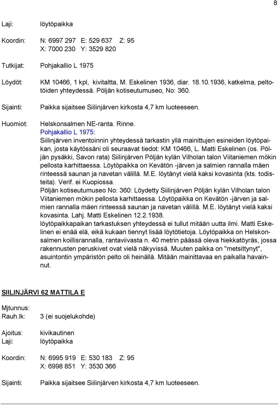 Pohjakallio L 1975: Siilinjärven inventoinnin yhteydessä tarkastin yllä mainittujen esineiden löytöpaikan, josta käytössäni oli seuraavat tiedot: KM 10466, L. Matti Eskelinen (os.