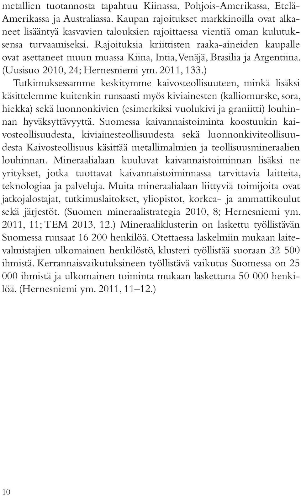 Rajoituksia kriittisten raaka-aineiden kaupalle ovat asettaneet muun muassa Kiina, Intia, Venäjä, Brasilia ja Argentiina. (Uusisuo 2010, 24; Hernesniemi ym. 2011, 133.