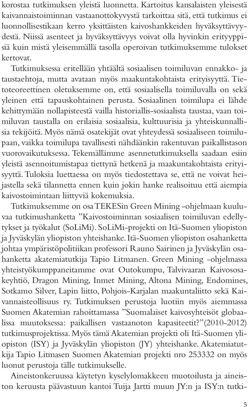 Niissä asenteet ja hyväksyttävyys voivat olla hyvinkin erityyppisiä kuin mistä yleisemmällä tasolla operoivan tutkimuksemme tulokset kertovat.