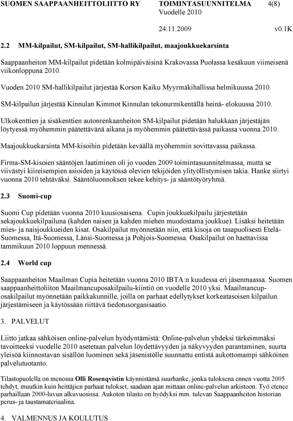 Vuoden 2010 SM-hallikilpailut järjestää Korson Kaiku Myyrmäkihallissa helmikuussa 2010. SM-kilpailun järjestää Kinnulan Kimmot Kinnulan tekonurmikentällä heinä- elokuussa 2010.