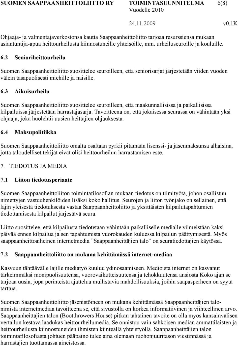 2 Senioriheittourheilu Suomen Saappaanheittoliitto suosittelee seuroilleen, että seniorisarjat järjestetään viiden vuoden välein tasapuolisesti miehille ja naisille. 6.