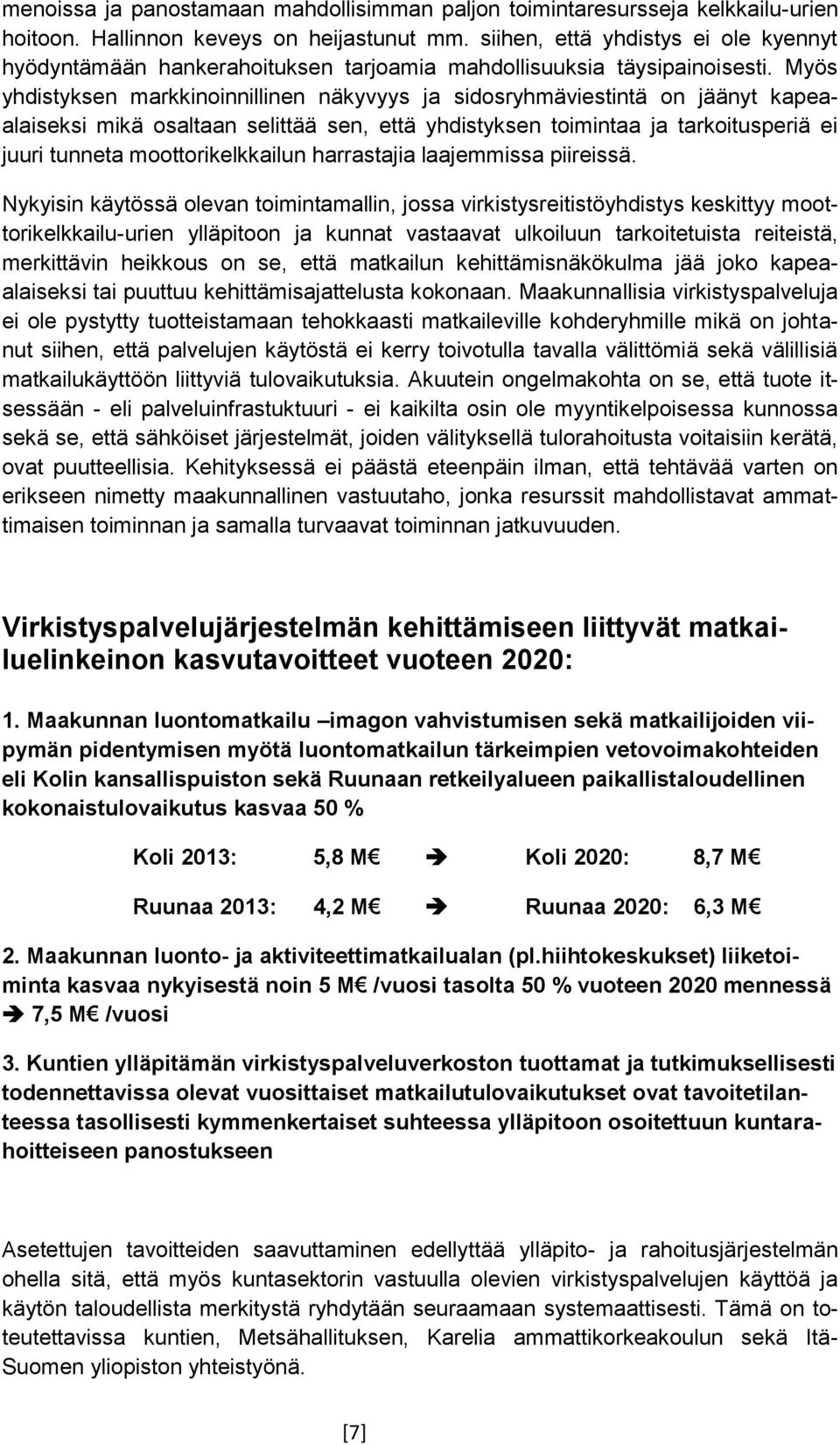 Myös yhdistyksen markkinoinnillinen näkyvyys ja sidosryhmäviestintä on jäänyt kapeaalaiseksi mikä osaltaan selittää sen, että yhdistyksen toimintaa ja tarkoitusperiä ei juuri tunneta