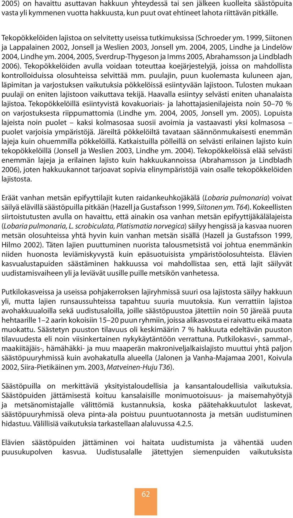 2004, 2005, Sverdrup-Thygeson ja Imms 2005, Abrahamsson ja Lindbladh 2006). Tekopökkelöiden avulla voidaan toteuttaa koejärjestelyjä, joissa on mahdollista kontrolloiduissa olosuhteissa selvittää mm.