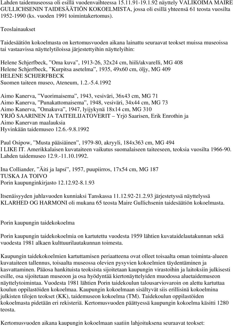 Teoslainaukset Taidesäätiön kokoelmasta on kertomusvuoden aikana lainattu seuraavat teokset muissa museoissa tai vastaavissa näyttelytiloissa järjestettyihin näyttelyihin: Helene Schjerfbeck, Oma