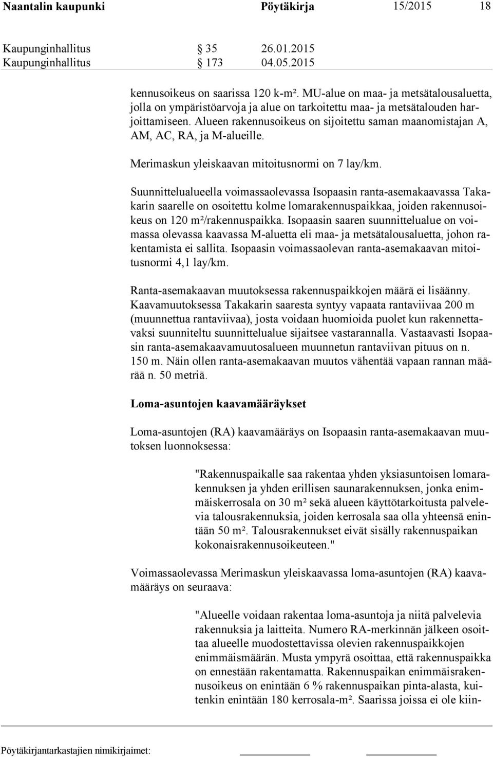 Alueen rakennusoikeus on sijoitettu saman maanomistajan A, AM, AC, RA, ja M-alueille. Merimaskun yleiskaavan mitoitusnormi on 7 lay/km.