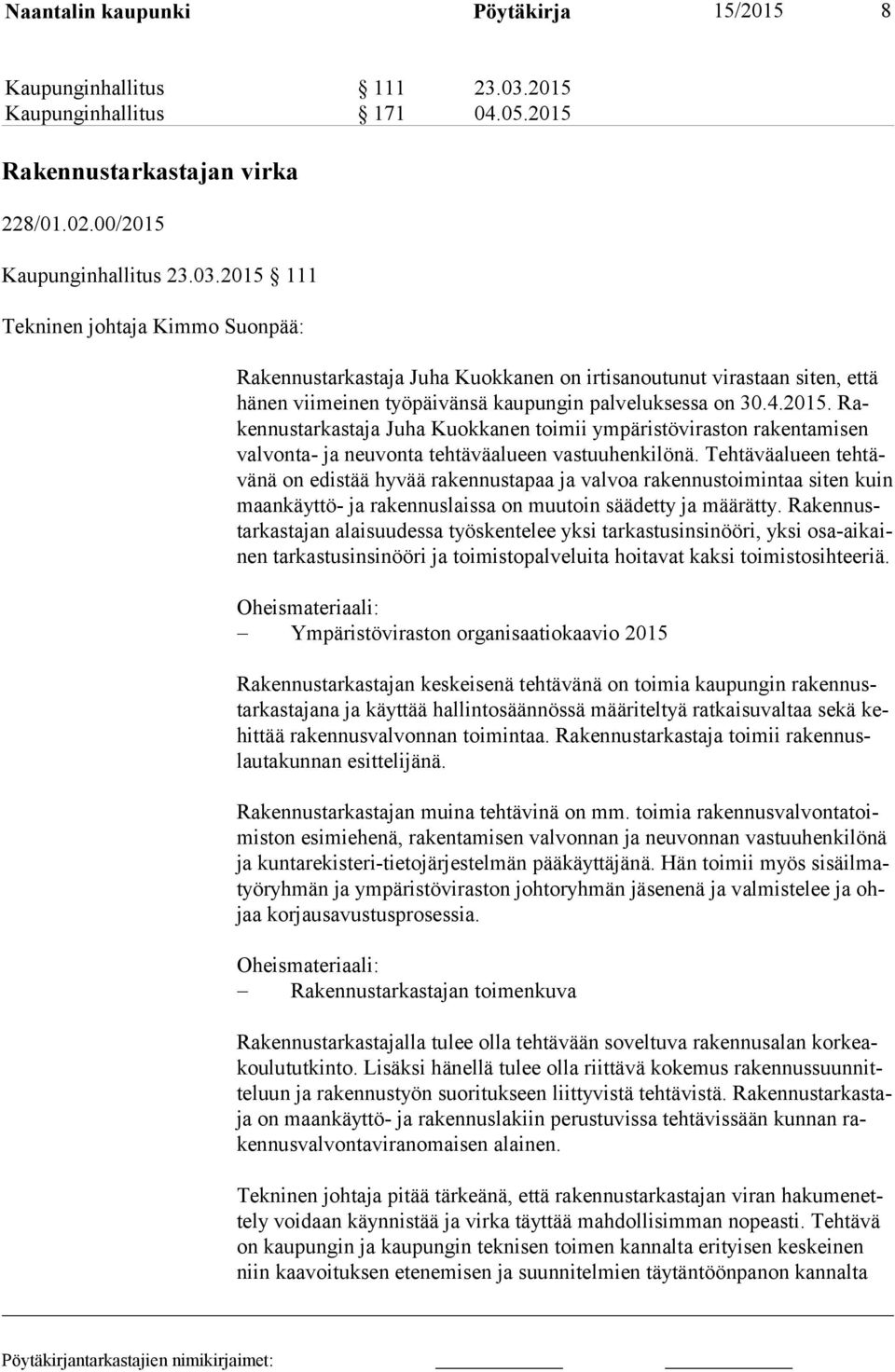 2015 111 Tekninen johtaja Kimmo Suonpää: Rakennustarkastaja Juha Kuokkanen on irtisanoutunut virastaan siten, että hä nen viimeinen työpäivänsä kaupungin palveluksessa on 30.4.2015. Raken nus tar kas ta ja Juha Kuokkanen toimii ympäristöviraston rakentamisen val von ta- ja neuvonta tehtäväalueen vastuuhenkilönä.