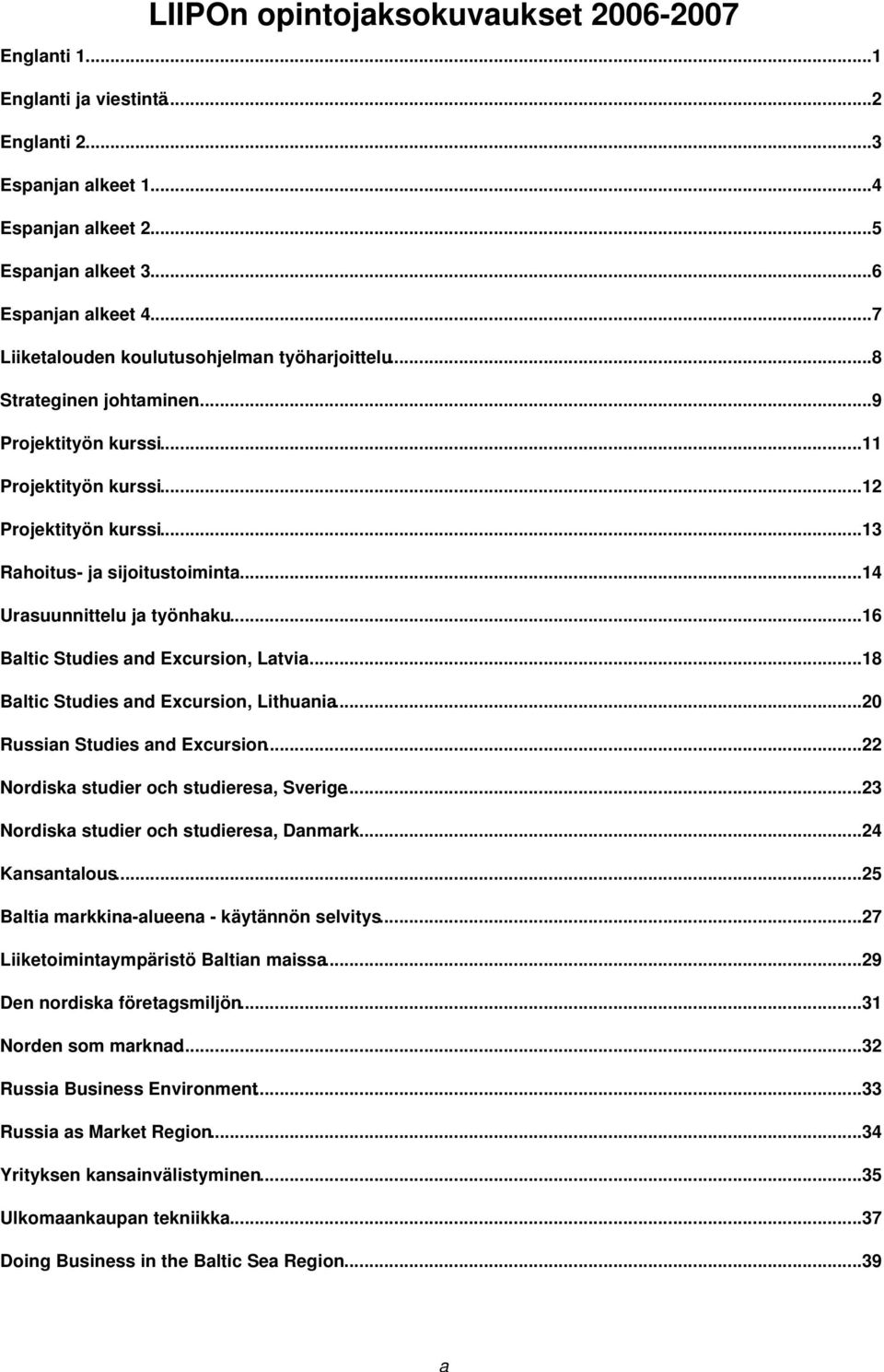 ..14 Urasuunnittelu ja työnhaku...16 Baltic Studies and Excursion, Latvia...18 Baltic Studies and Excursion, Lithuania...20 Russian Studies and Excursion...22 Nordiska studier och studieresa, Sverige.