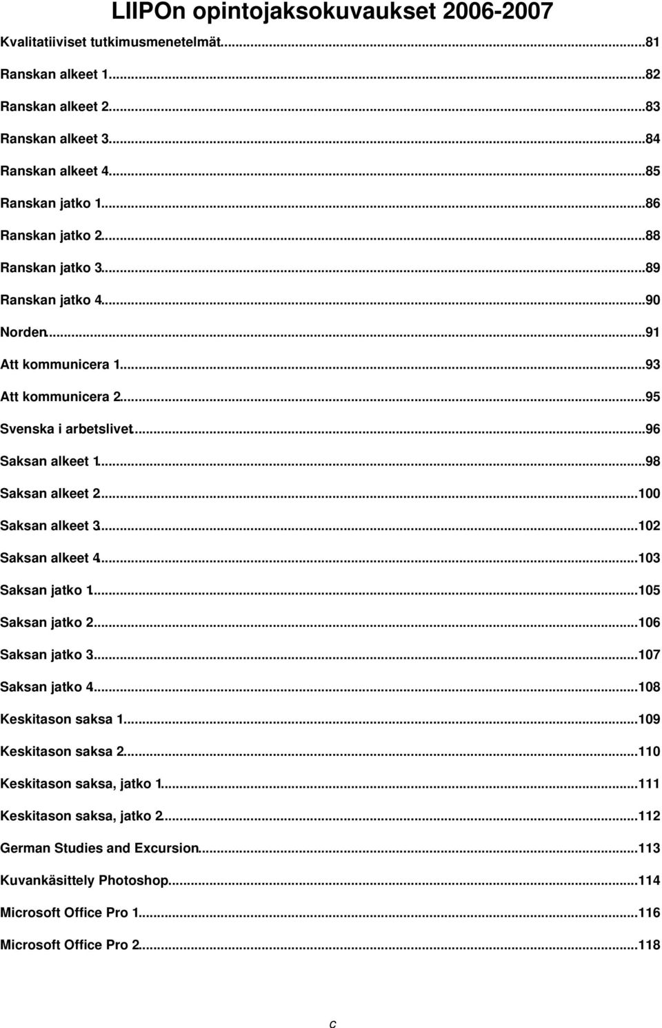 ..98 Saksan alkeet 2...100 Saksan alkeet 3...102 Saksan alkeet 4...103 Saksan jatko 1...105 Saksan jatko 2...106 Saksan jatko 3...107 Saksan jatko 4...108 Keskitason saksa 1.