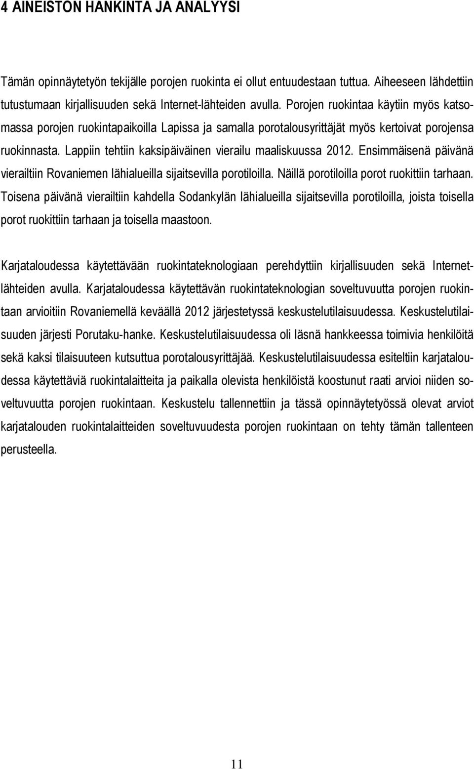 Lappiin tehtiin kaksipäiväinen vierailu maaliskuussa 2012. Ensimmäisenä päivänä vierailtiin Rovaniemen lähialueilla sijaitsevilla porotiloilla. Näillä porotiloilla porot ruokittiin tarhaan.