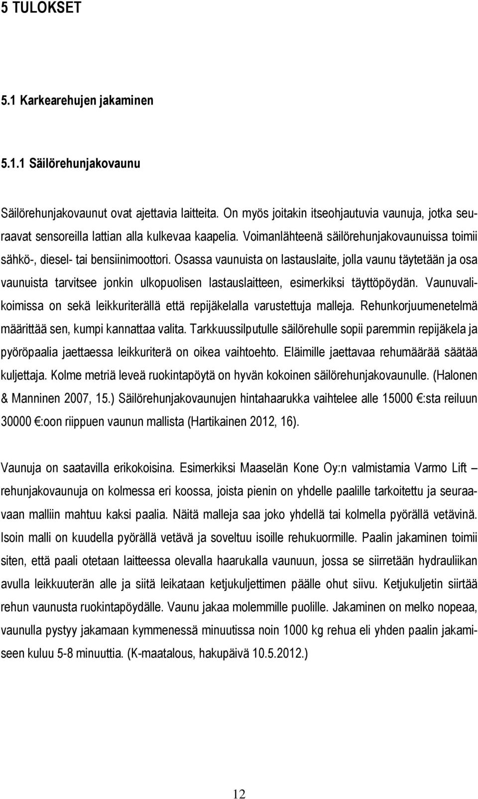 Osassa vaunuista on lastauslaite, jolla vaunu täytetään ja osa vaunuista tarvitsee jonkin ulkopuolisen lastauslaitteen, esimerkiksi täyttöpöydän.