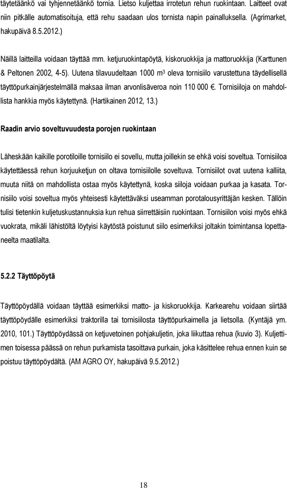 Uutena tilavuudeltaan 1000 m 3 oleva tornisiilo varustettuna täydellisellä täyttöpurkainjärjestelmällä maksaa ilman arvonlisäveroa noin 110 000. Tornisiiloja on mahdollista hankkia myös käytettynä.