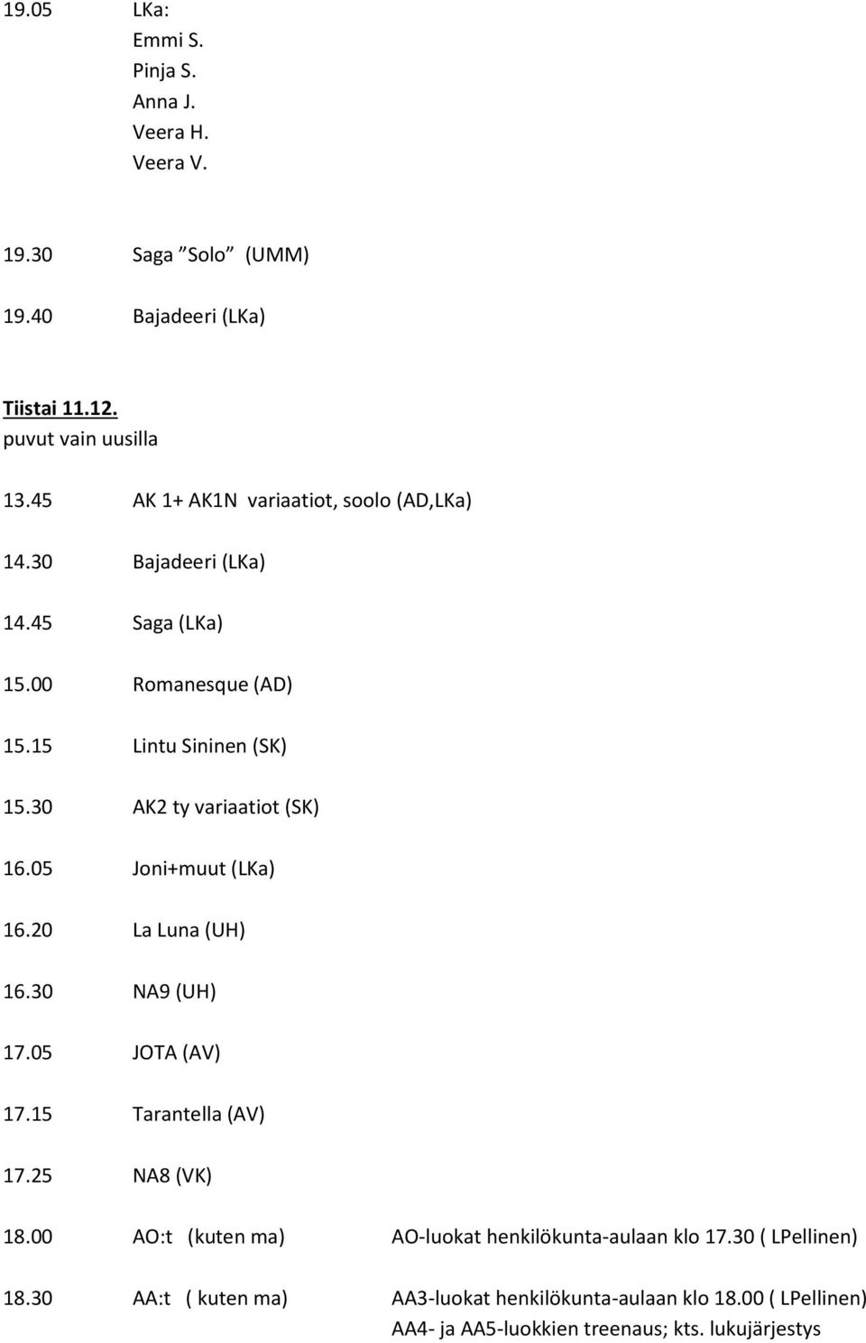 30 AK2 ty variaatiot (SK) 16.05 Joni+muut (LKa) 16.20 La Luna (UH) 16.30 NA9 (UH) 17.05 JOTA (AV) 17.15 Tarantella (AV) 17.25 NA8 (VK) 18.