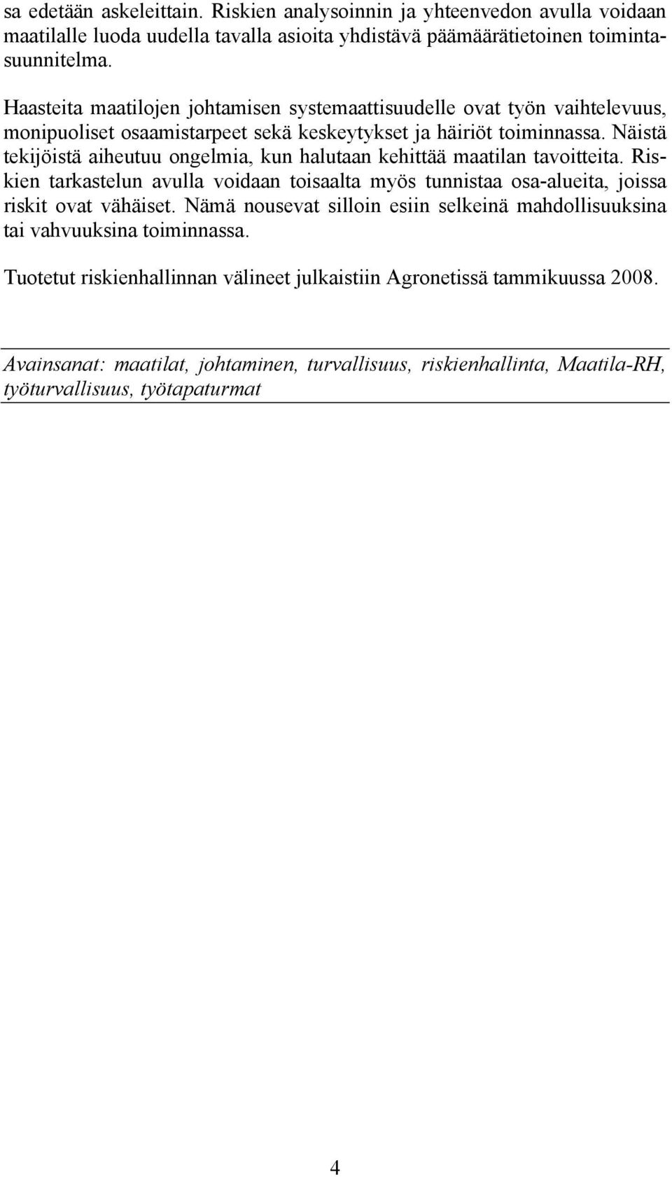 Näistä tekijöistä aiheutuu ongelmia, kun halutaan kehittää maatilan tavoitteita. Riskien tarkastelun avulla voidaan toisaalta myös tunnistaa osa-alueita, joissa riskit ovat vähäiset.