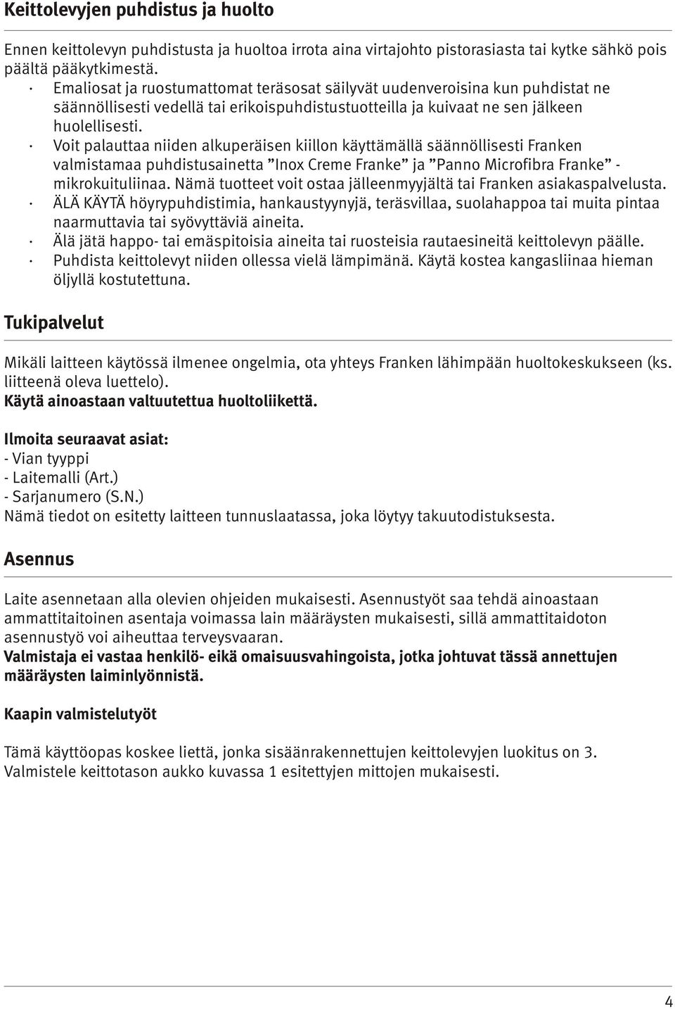 Voit palauttaa niiden alkuperäisen kiillon käyttämällä säännöllisesti Franken valmistamaa puhdistusainetta Inox Creme Franke ja Panno Microfibra Franke - mikrokuituliinaa.