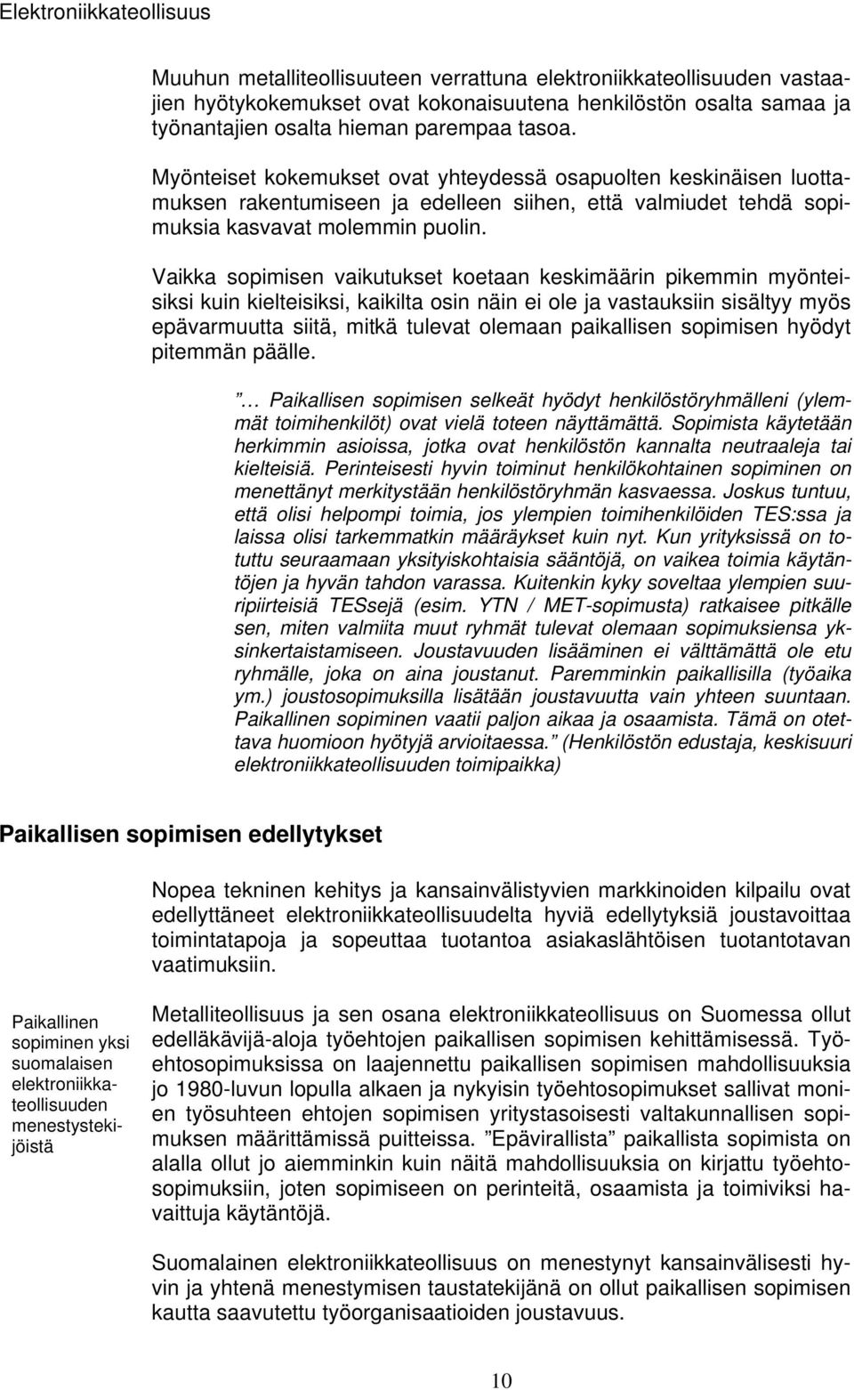 Vaikka sopimisen vaikutukset koetaan keskimäärin pikemmin myönteisiksi kuin kielteisiksi, kaikilta osin näin ei ole ja vastauksiin sisältyy myös epävarmuutta siitä, mitkä tulevat olemaan paikallisen