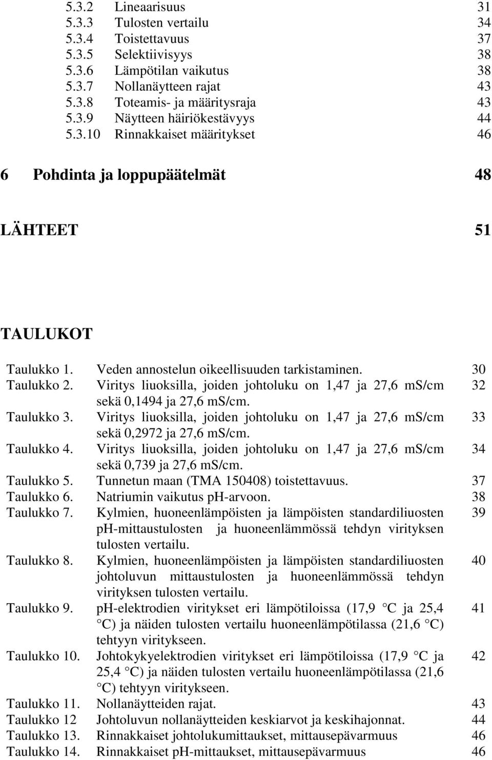 Viritys liuoksilla, joiden johtoluku on 1,47 ja 27,6 ms/cm 32 sekä 0,1494 ja 27,6 ms/cm. Taulukko 3. Viritys liuoksilla, joiden johtoluku on 1,47 ja 27,6 ms/cm 33 sekä 0,2972 ja 27,6 ms/cm.