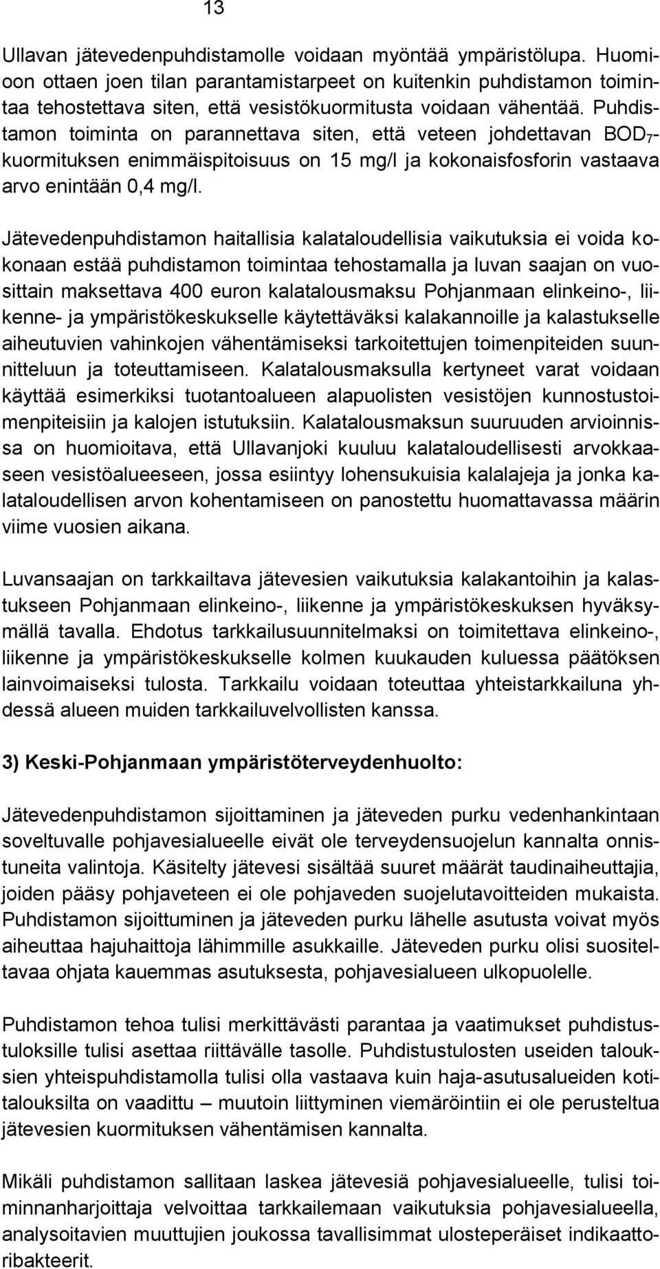 Puhdistamon toiminta on parannettava siten, että veteen johdettavan BOD 7 - kuormituksen enimmäispitoisuus on 15 mg/l ja kokonaisfosforin vastaava arvo enintään 0,4 mg/l.