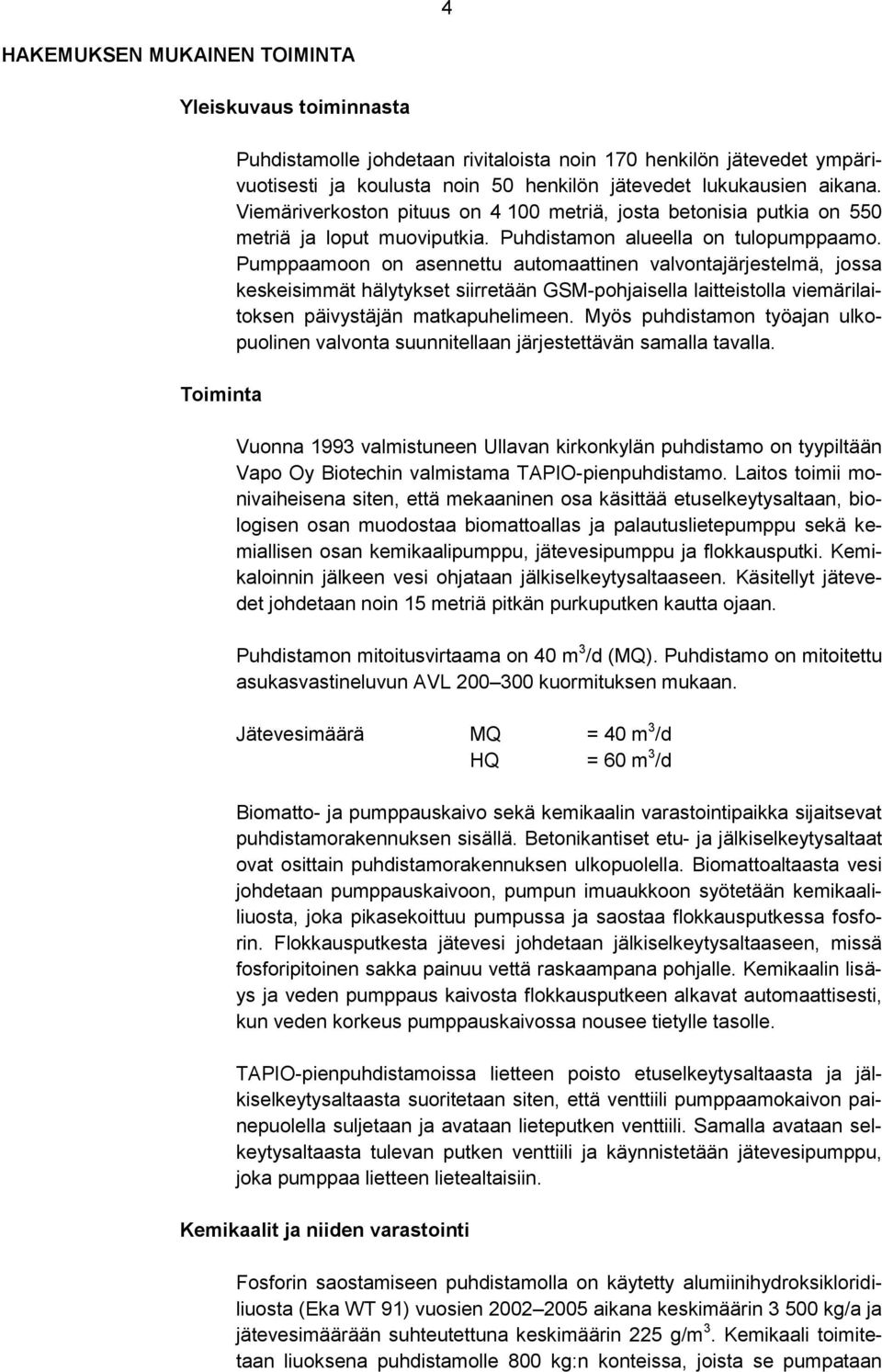 Pumppaamoon on asennettu automaattinen valvontajärjestelmä, jossa keskeisimmät hälytykset siirretään GSM-pohjaisella laitteistolla viemärilaitoksen päivystäjän matkapuhelimeen.