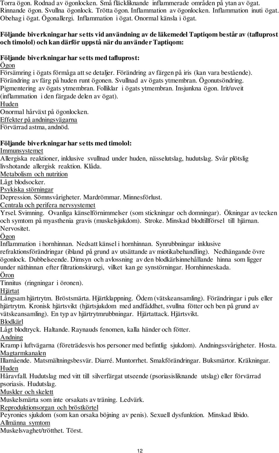 Följande biverkningar har setts vid användning av de läkemedel Taptiqom består av (tafluprost och timolol) och kan därför uppstå när du använder Taptiqom: Följande biverkningar har setts med