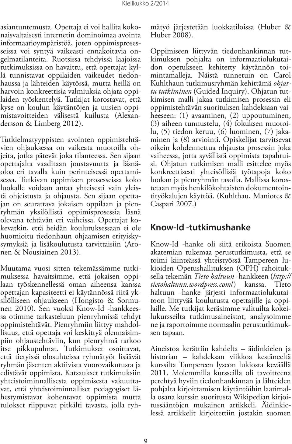 ohjata oppilaiden työskentelyä. Tutkijat korostavat, että kyse on koulun käytäntöjen ja uusien oppimistavoitteiden välisestä kuilusta (Alexandersson & Limberg 2012).