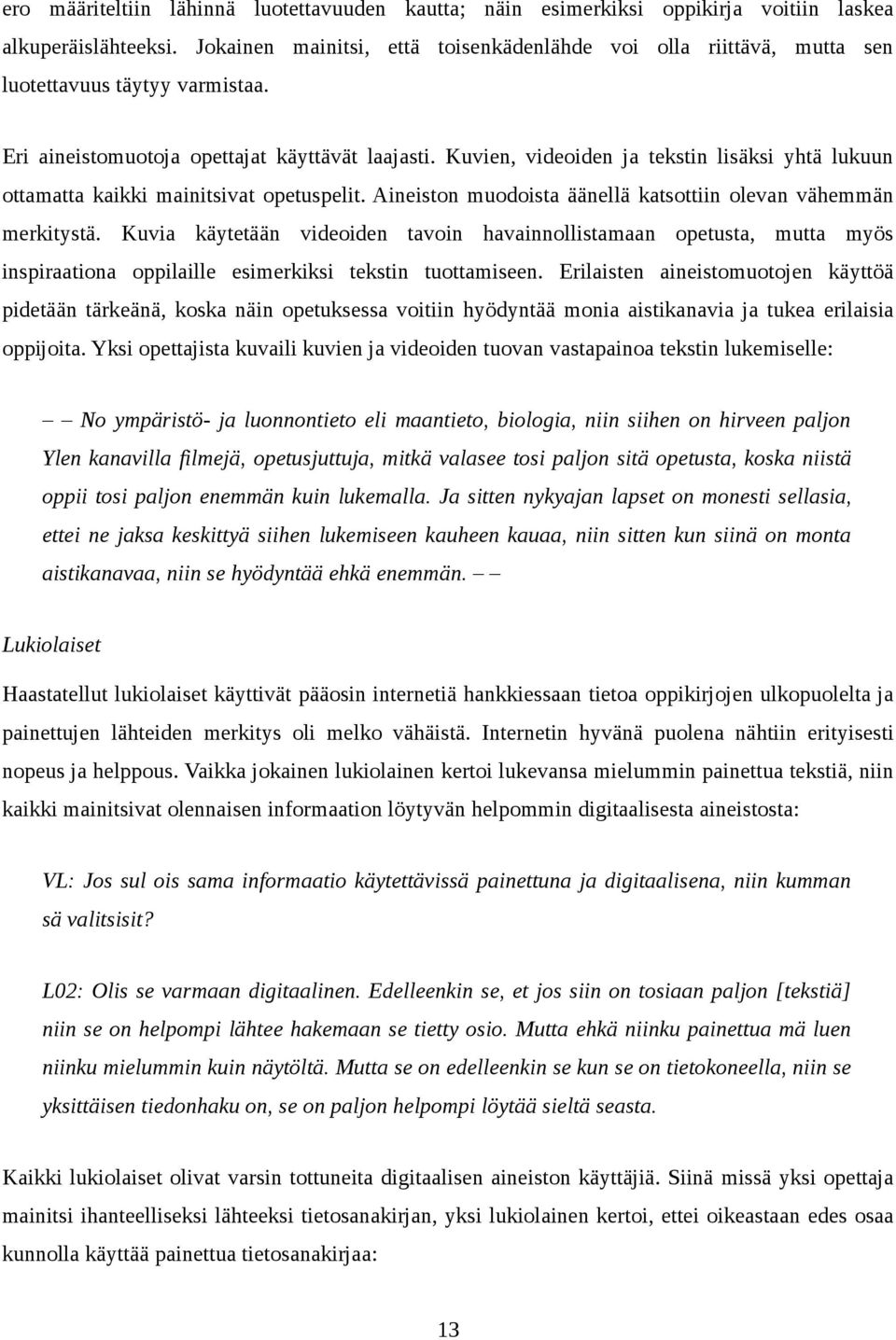 Kuvien, videoiden ja tekstin lisäksi yhtä lukuun ottamatta kaikki mainitsivat opetuspelit. Aineiston muodoista äänellä katsottiin olevan vähemmän merkitystä.