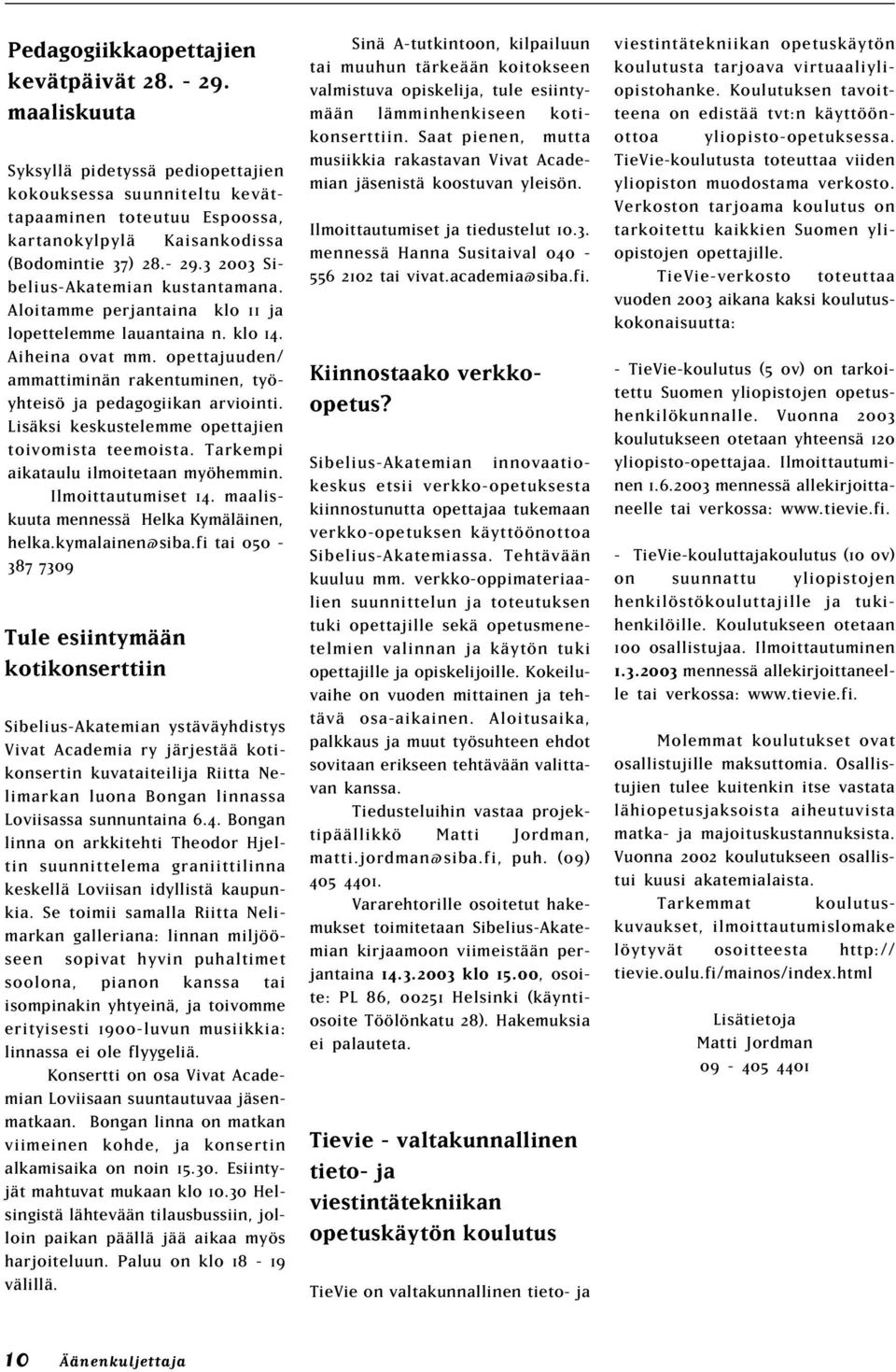 opettajuuden/ ammattiminän rakentuminen, työyhteisö ja pedagogiikan arviointi. Lisäksi keskustelemme opettajien toivomista teemoista. Tarkempi aikataulu ilmoitetaan myöhemmin. Ilmoittautumiset 14.