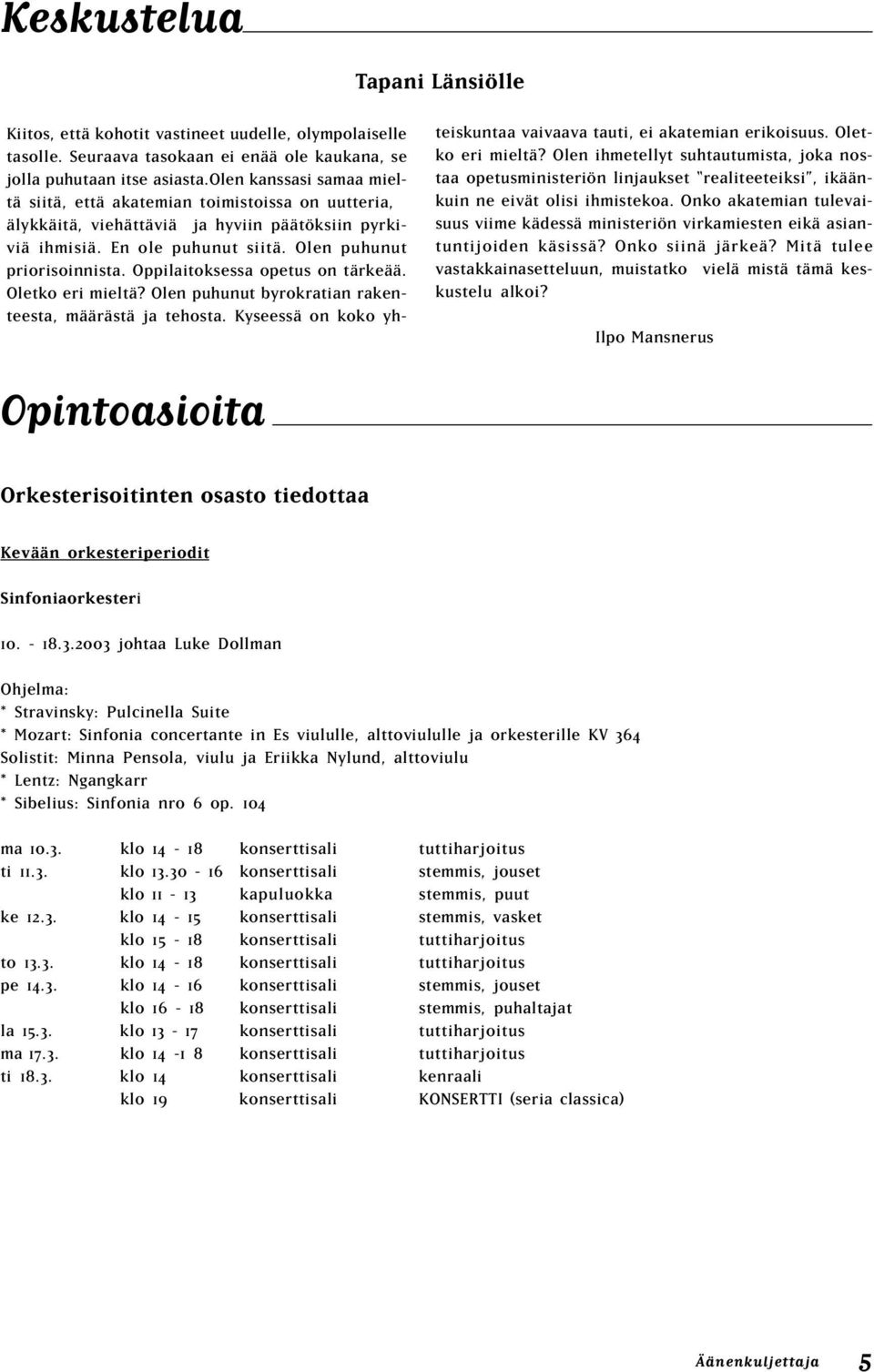 Oppilaitoksessa opetus on tärkeää. Oletko eri mieltä? Olen puhunut byrokratian rakenteesta, määrästä ja tehosta. Kyseessä on koko yh- teiskuntaa vaivaava tauti, ei akatemian erikoisuus.