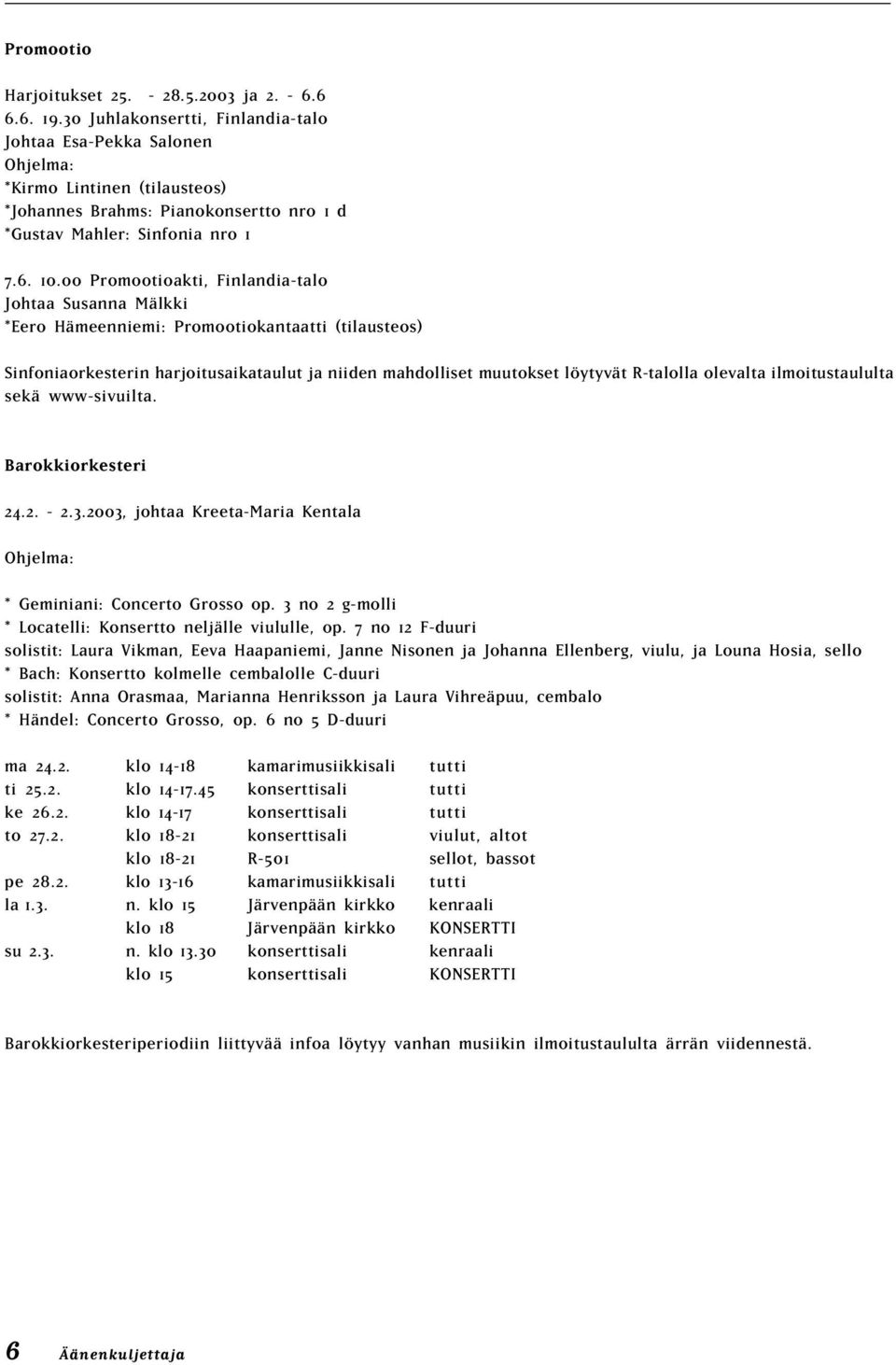 00 Promootioakti, Finlandia-talo Johtaa Susanna Mälkki *Eero Hämeenniemi: Promootiokantaatti (tilausteos) Sinfoniaorkesterin harjoitusaikataulut ja niiden mahdolliset muutokset löytyvät R-talolla