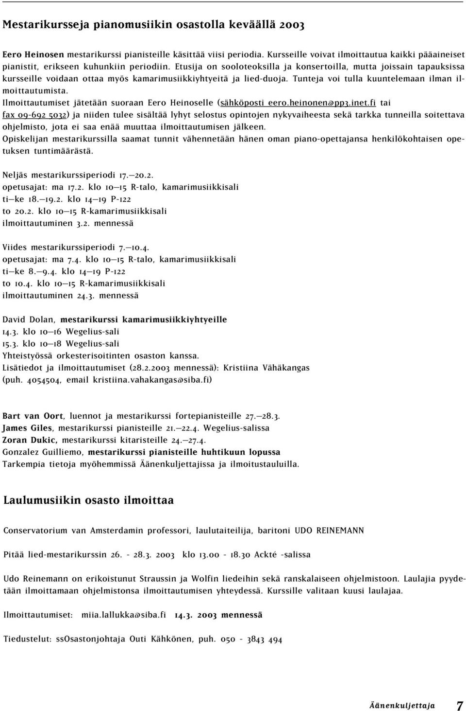 Etusija on sooloteoksilla ja konsertoilla, mutta joissain tapauksissa kursseille voidaan ottaa myös kamarimusiikkiyhtyeitä ja lied-duoja. Tunteja voi tulla kuuntelemaan ilman ilmoittautumista.