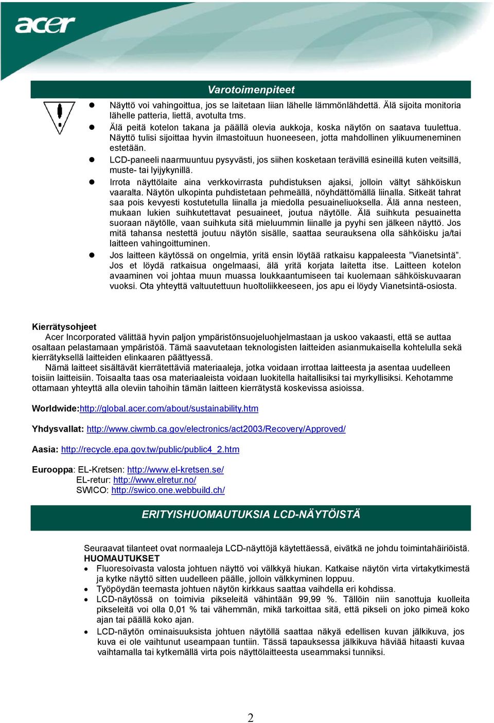 LCD-paneeli naarmuuntuu pysyvästi, jos siihen kosketaan terävillä esineillä kuten veitsillä, muste- tai lyijykynillä.