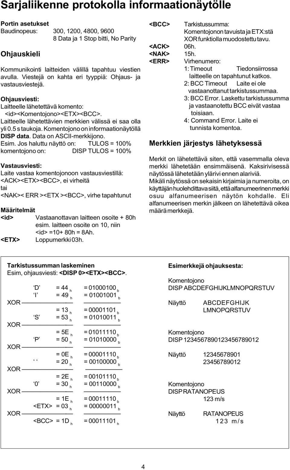 Laitteelle lähetettävien merkkien välissä ei saa olla yli 0.5 s taukoja. Komentojono on informaationäytöllä DISP data. Data on ASCII-merkkijono. Esim.