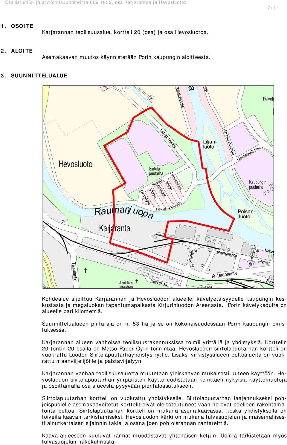 Porin kävelykadulta on alueelle pari kilometriä. Suunnittelualueen pinta-ala on n. 53 ha ja se on kokonaisuudessaan Porin kaupungin omistuksessa.