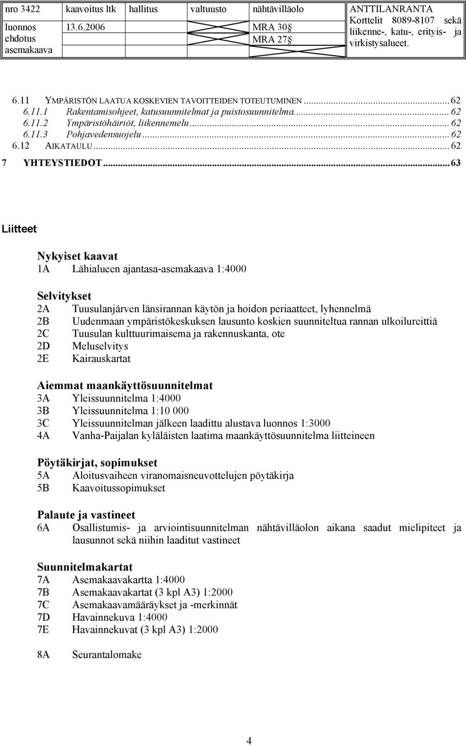 .. 63 Liitteet Nykyiset kaavat 1A Lähialueen ajantasa- 1:4000 Selvitykset 2A Tuusulanjärven länsirannan käytön ja hoidon periaatteet, lyhennelmä 2B Uudenmaan ympäristökeskuksen lausunto koskien