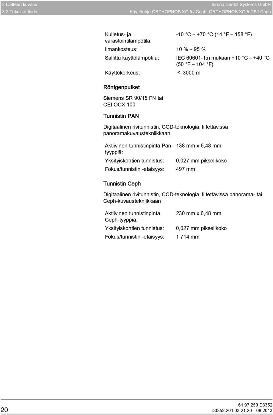 käyttölämpötila: IEC 60601-1:n mukaan +10 C +40 C (50 F 104 F) Käyttökorkeus: 3000 m ja tunnistin PAN Röntgenputket Siemens SR 90/15 FN tai CEI OCX 100 Tunnistin PAN Digitaalinen rivitunnistin,