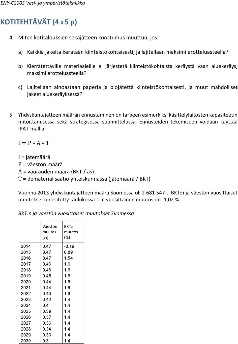 c) Lajitellaan ainoastaan paperia ja biojätettä kiinteistökohtaisesti, ja muut mahdolliset jakeet aluekeräyksessä? 5.