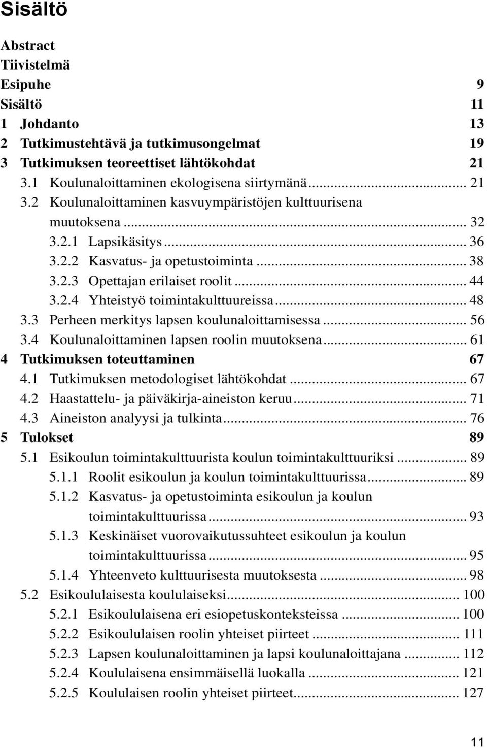 .. 44 3.2.4 Yhteistyö toimintakulttuureissa... 48 3.3 Perheen merkitys lapsen koulunaloittamisessa... 56 3.4 Koulunaloittaminen lapsen roolin muutoksena... 61 4 Tutkimuksen toteuttaminen 67 4.