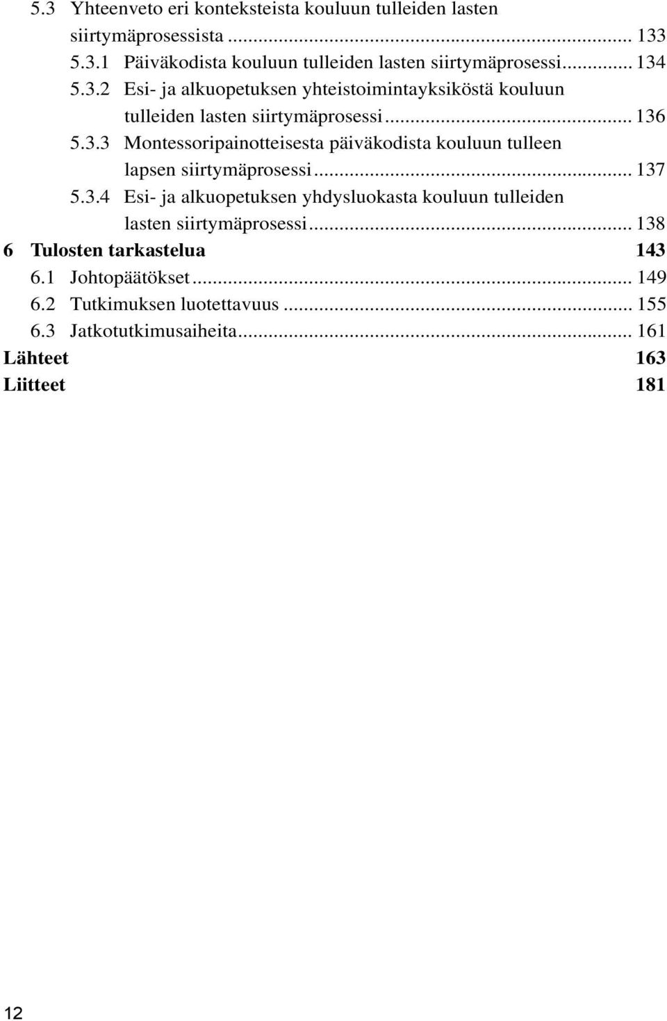 .. 137 5.3.4 Esi- ja alkuopetuksen yhdysluokasta kouluun tulleiden lasten siirtymäprosessi... 138 6 Tulosten tarkastelua 143 6.1 Johtopäätökset.