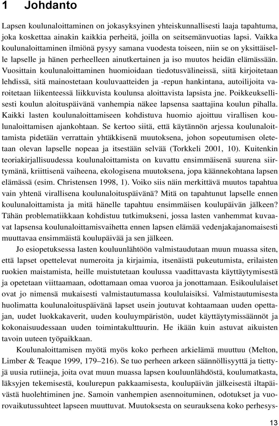 Vuosittain koulunaloittaminen huomioidaan tiedotusvälineissä, siitä kirjoitetaan lehdissä, sitä mainostetaan kouluvaatteiden ja -repun hankintana, autoilijoita varoitetaan liikenteessä liikkuvista