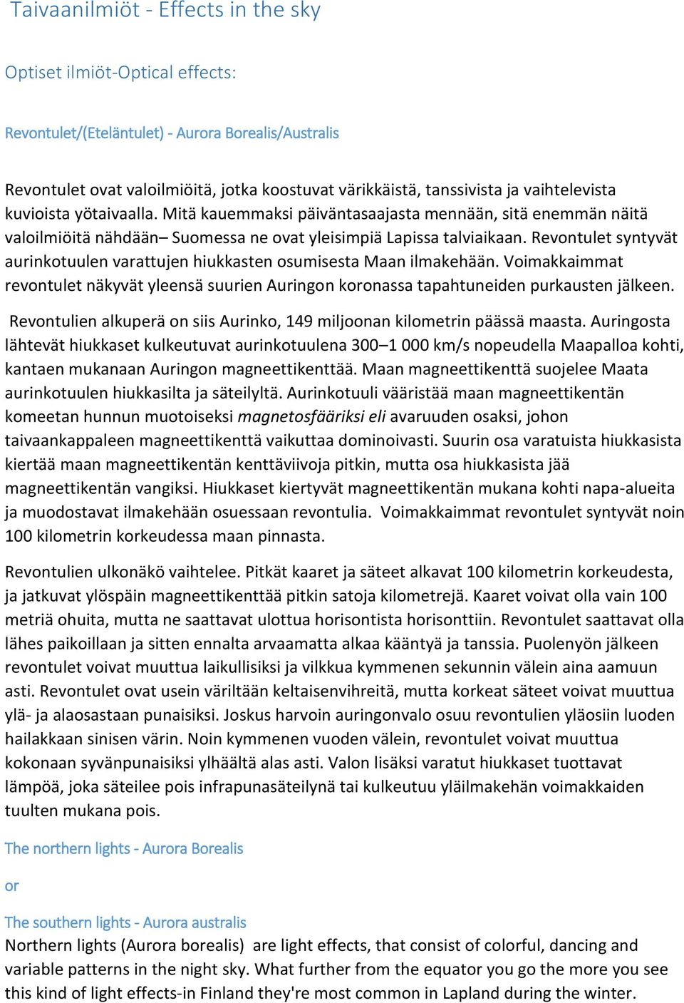 Revontulet syntyvät aurinkotuulen varattujen hiukkasten osumisesta Maan ilmakehään. Voimakkaimmat revontulet näkyvät yleensä suurien Auringon koronassa tapahtuneiden purkausten jälkeen.